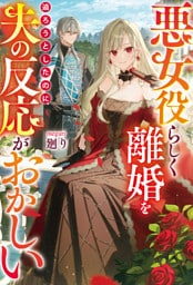 悪女役らしく離婚を迫ろうとしたのに、夫の反応がおかしい