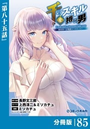 千のスキルを持つ男　異世界で召喚獣はじめました！【分冊版】（ポルカコミックス）８５