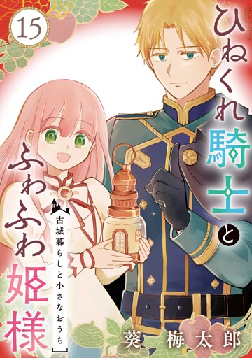 ひねくれ騎士とふわふわ姫様　古城暮らしと小さなおうち【分冊版】 15