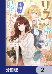 リスになってしまった婚約者が、毛嫌いしていたはずの私に助けを求めてきました。【分冊版】　2