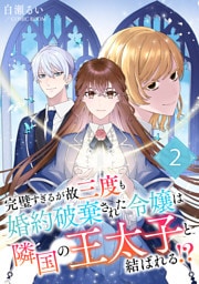 完璧すぎるが故三度も婚約破棄された令嬢は隣国の王太子と結ばれる！？ 2巻