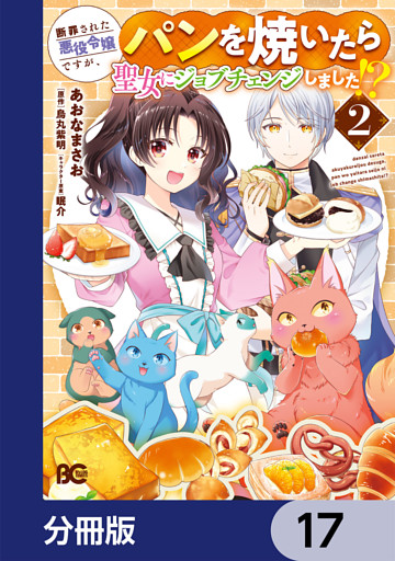 断罪された悪役令嬢ですが、パンを焼いたら聖女にジョブチェンジしました！？【分冊版】　17