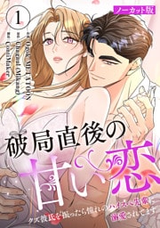 破局直後の甘い恋～クズ彼氏を振ったら憧れのハイスペ先輩に溺愛されてます【ノーカット版】１