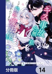 このキスは事故なのに色無しの私がなぜか最強の魔法使いにとらわれてます【分冊版】　14