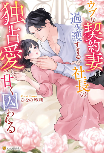 ウブな契約妻は過保護すぎる社長の独占愛で甘く囚われる