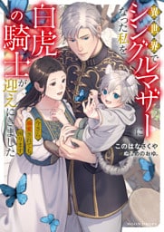 異世界でシングルマザーになった私を白虎の騎士が迎えにきました 今さら溺愛されても困ります【dエディション】
