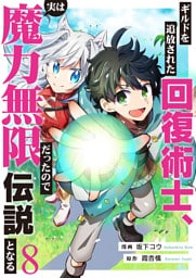 ギルドを追放された回復術士、実は魔力無限だったので規格外の回復魔法で伝説となる８