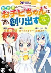 異世界のおチビちゃんは今日も何かを創り出す ～スキル【想像創造】で目指せ成り上がり！～（コミック） 分冊版 10