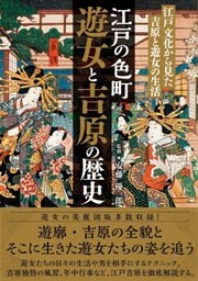 江戸の色町 遊女と吉原の歴史　江戸文化から見た吉原と遊女の生活