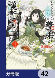 わたくしのことが大嫌いな義弟が護衛騎士になりました【分冊版】　42