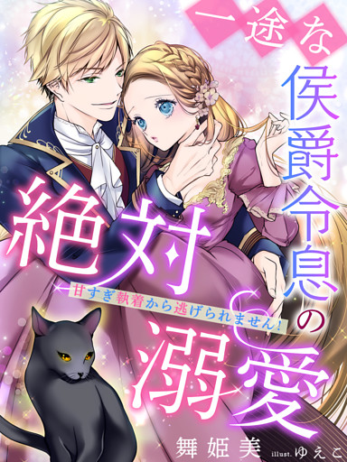 一途な侯爵令息の絶対溺愛～甘すぎ執着から逃げられません！～