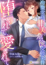 堕とされて、愛されて～冷徹常務の甘美で危険な交換条件～