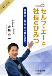 セルフ・エーと社長のひみつ　～創業者大島公一が本音を語る！～　おしえてシリーズ🄬教えてセンパイ！　石川県金沢市版
