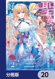 聖女の力で婚約者を奪われたけど、やり直すからには好きにはさせない【分冊版】　20