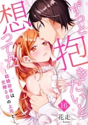 ずっと抱きたいと想ってた～結婚初夜は交際0日の上司と～ 16