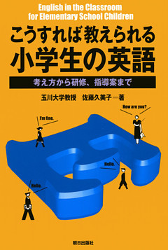 こうすれば教えられる小学生の英語 : 考え方から研修、指導案まで