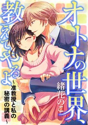 オトナの世界、教えてやるよ ～准教授と私の秘密の講義～ [合本版]