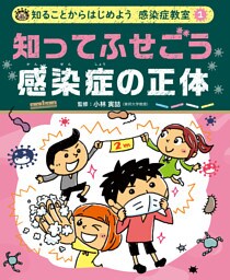 知ってふせごう　感染症の正体１　知ることからはじめよう　感染症教室