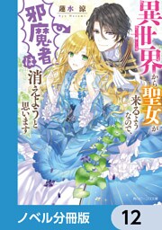 異世界から聖女が来るようなので、邪魔者は消えようと思います【ノベル分冊版】　12