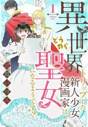 異世界トリップした新人少女漫画家は、どうやら聖女になるようです！？
