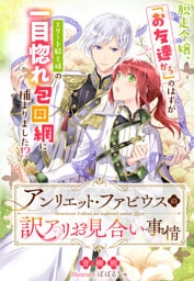 アンリエット・ファビウスの訳アリお見合い事情～脱走令嬢、「お友達から」のはずがエリート騎士様の一目惚れ包囲網に捕まりました！？～