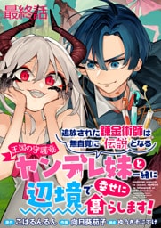 追放された錬金術師は無自覚に伝説となる ヤンデレ妹（王国の守護竜）と一緒に辺境で幸せに暮らします！ WEBコミックガンマぷらす連載版　最終話