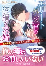 エリート外交官の狡猾な求婚~仮面夫婦のはずが、予想外の激情で堕とされました~