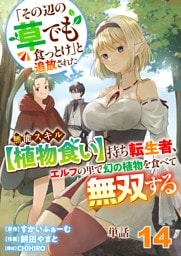 【単話】「その辺の草でも食っとけ」と追放された無能スキル【植物食い】持ち転生者、エルフの里で幻の植物を食べて無双する14