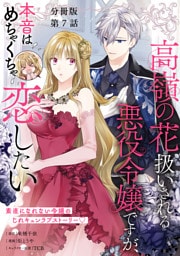 【分冊版】高嶺の花扱いされる悪役令嬢ですが、本音はめちゃくちゃ恋したい　７