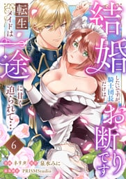 結婚したいですが、騎士団長だけはお断りです ～転生メイドは一途に甘く迫られて…(6)