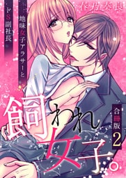 飼われ女子。～地味女子アラサーとドS副社長～【合冊版】 2