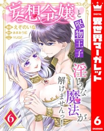 妄想令嬢と堅物王子 淫らな魔法が解けませんっ！ 6
