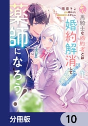 よし、黒騎士な婚約者とは婚約解消して薬師になろう！【分冊版】　10