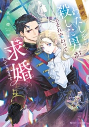前世、わたしを殺した男が生まれ変わって求婚してきます【電子特典付き】