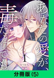 あなたの愛が、毒だとしても。【分冊版（5）】