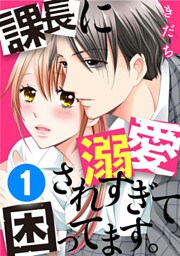 課長に溺愛されすぎて困ってます。 1巻