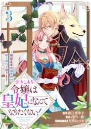 引きこもり令嬢は皇妃になんてなりたくない！～強面皇帝の溺愛が駄々漏れで困ります～3巻