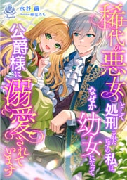 稀代の悪女として処刑されたはずの私は、なぜか幼女になって公爵様に溺愛されています