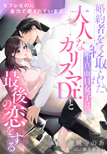 セフレなのに全力で愛されています～婚約者を寝取られた生真面目女子は、大人なカリスマDr.と最後の恋をする～