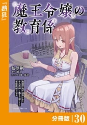 魔王令嬢の教育係～勇者学院を追放された平民教師は魔王の娘たちの家庭教師となる～ 【分冊版】（ポルカコミックス）３０