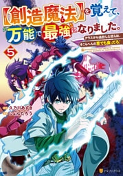 【創造魔法】を覚えて、万能で最強になりました。　クラスから追放した奴らは、そこらへんの草でも食ってろ！５
