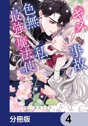 このキスは事故なのに色無しの私がなぜか最強の魔法使いにとらわれてます【分冊版】　4