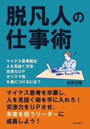脱凡人の仕事術　マイナス思考脱出、人を見抜く方法、交渉力ＵＰ、カリスマ性を身につけるには？