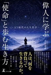 偉人に学ぶ「使命」と歩む生き方　─AI時代の人生哲学─
