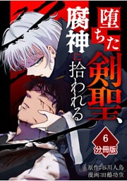 堕ちた剣聖、腐神に拾われる【分冊版】（6）