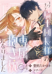コワモテ騎士団長様の専属抱き枕になりました（４）