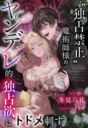 “独占禁止”魔術師様のヤンデレ的独占欲にトドメ刺す