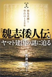 「魏志倭人伝」とヤマト建国の謎に迫る 新説 邪馬壹國と空白の150年