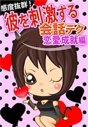 感度抜群！彼を刺激する会話テク【恋愛成就編】　～彼を振り向かせる小悪魔ゼリフとは！？～