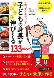食べててよかった！　子どもの身長がぐんぐん伸び〜る１３３のレシピ